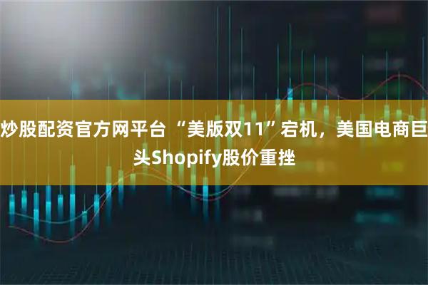 炒股配资官方网平台 “美版双11”宕机，美国电商巨头Shopify股价重挫