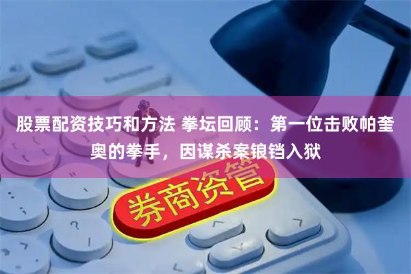 股票配资技巧和方法 拳坛回顾：第一位击败帕奎奥的拳手，因谋杀案锒铛入狱