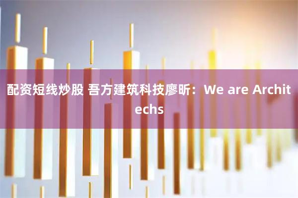 配资短线炒股 吾方建筑科技廖昕:We are Architechs