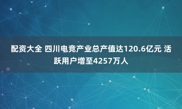 配资大全 四川电竞产业总产值达120.6亿元 活跃用户增至4257万人