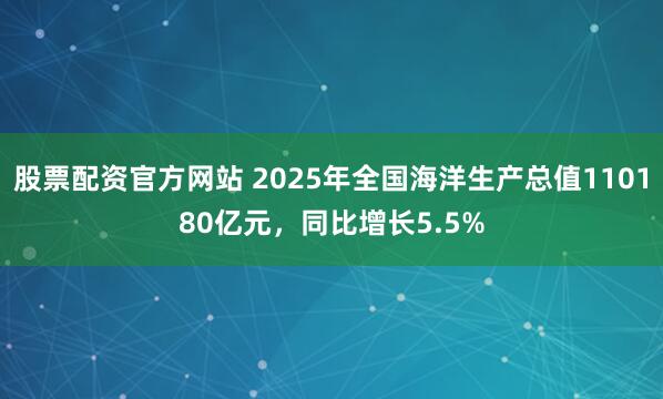 股票配资官方网站 2025年全国海洋生产总值110180亿元,同比增长5.5%