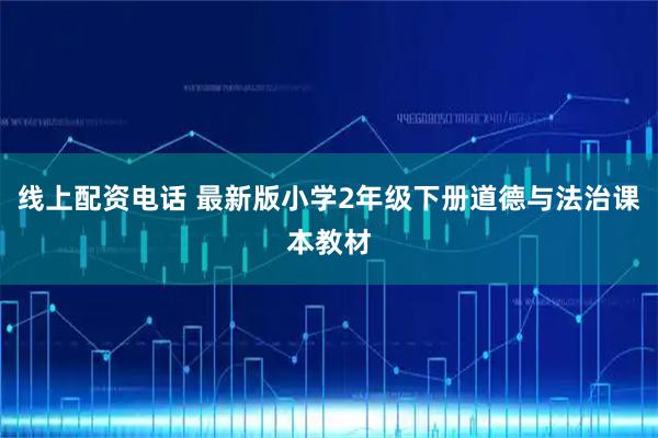 线上配资电话 最新版小学2年级下册道德与法治课本教材