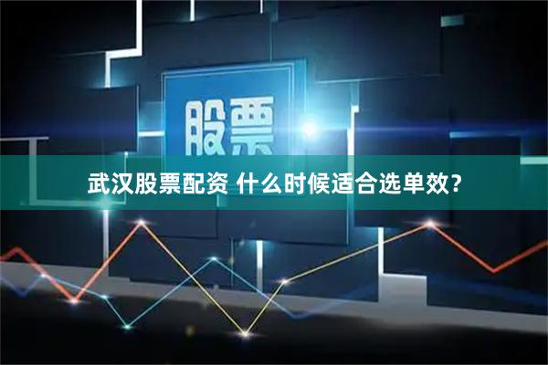 武汉股票配资 什么时候适合选单效?