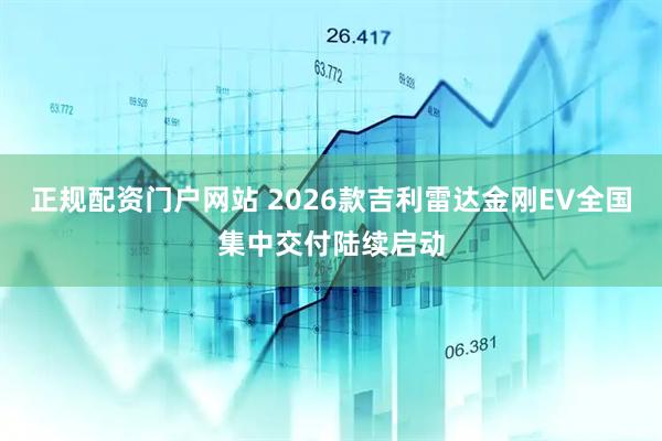 正规配资门户网站 2026款吉利雷达金刚EV全国集中交付陆续启动